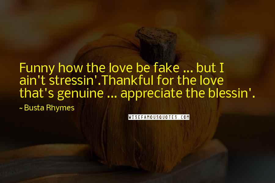 Busta Rhymes Quotes: Funny how the love be fake ... but I ain't stressin'.Thankful for the love that's genuine ... appreciate the blessin'.