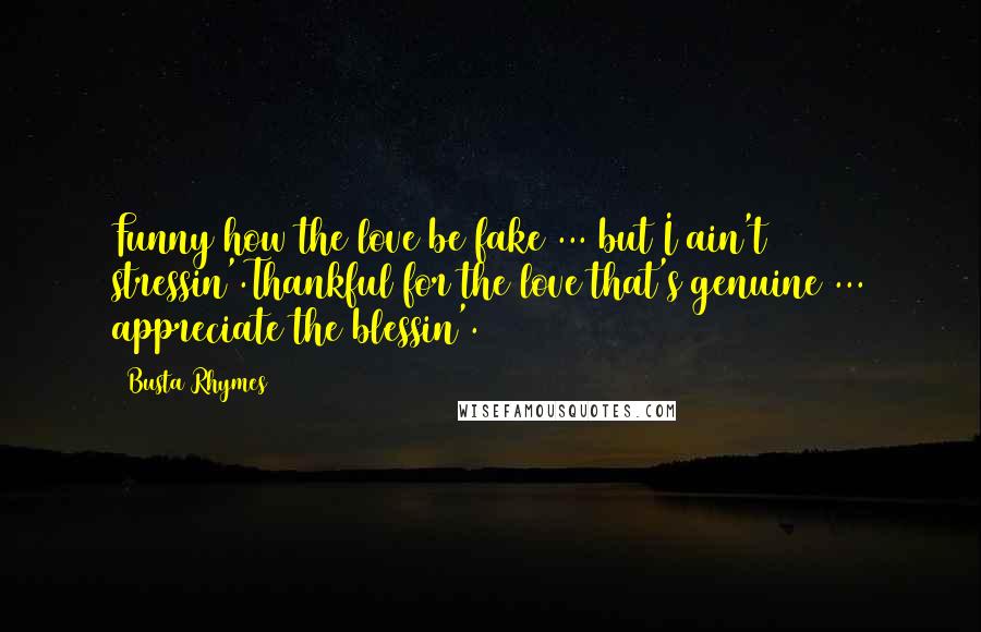 Busta Rhymes Quotes: Funny how the love be fake ... but I ain't stressin'.Thankful for the love that's genuine ... appreciate the blessin'.