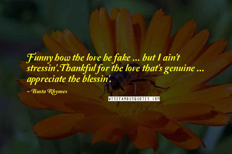 Busta Rhymes Quotes: Funny how the love be fake ... but I ain't stressin'.Thankful for the love that's genuine ... appreciate the blessin'.
