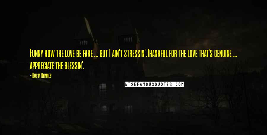 Busta Rhymes Quotes: Funny how the love be fake ... but I ain't stressin'.Thankful for the love that's genuine ... appreciate the blessin'.