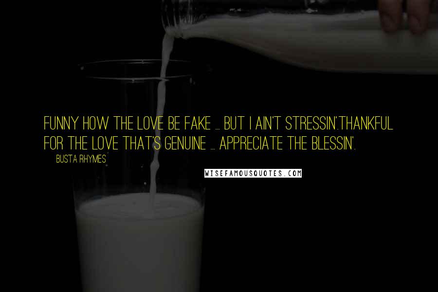 Busta Rhymes Quotes: Funny how the love be fake ... but I ain't stressin'.Thankful for the love that's genuine ... appreciate the blessin'.
