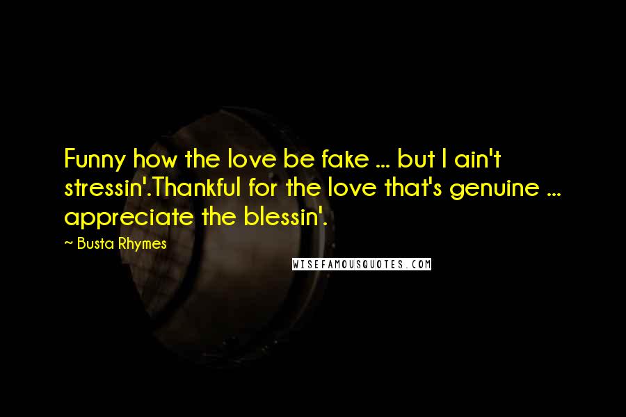 Busta Rhymes Quotes: Funny how the love be fake ... but I ain't stressin'.Thankful for the love that's genuine ... appreciate the blessin'.