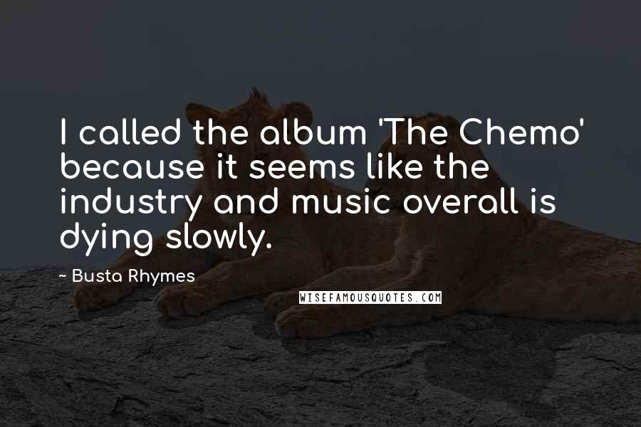 Busta Rhymes Quotes: I called the album 'The Chemo' because it seems like the industry and music overall is dying slowly.