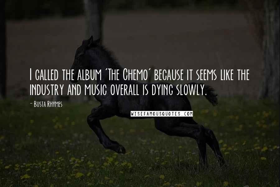 Busta Rhymes Quotes: I called the album 'The Chemo' because it seems like the industry and music overall is dying slowly.