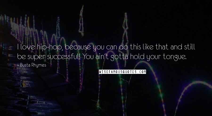 Busta Rhymes Quotes: I love hip-hop, because you can do this like that and still be super successful! You ain't gotta hold your tongue.