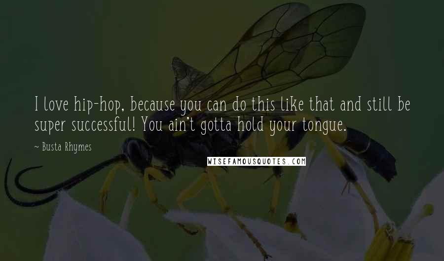 Busta Rhymes Quotes: I love hip-hop, because you can do this like that and still be super successful! You ain't gotta hold your tongue.