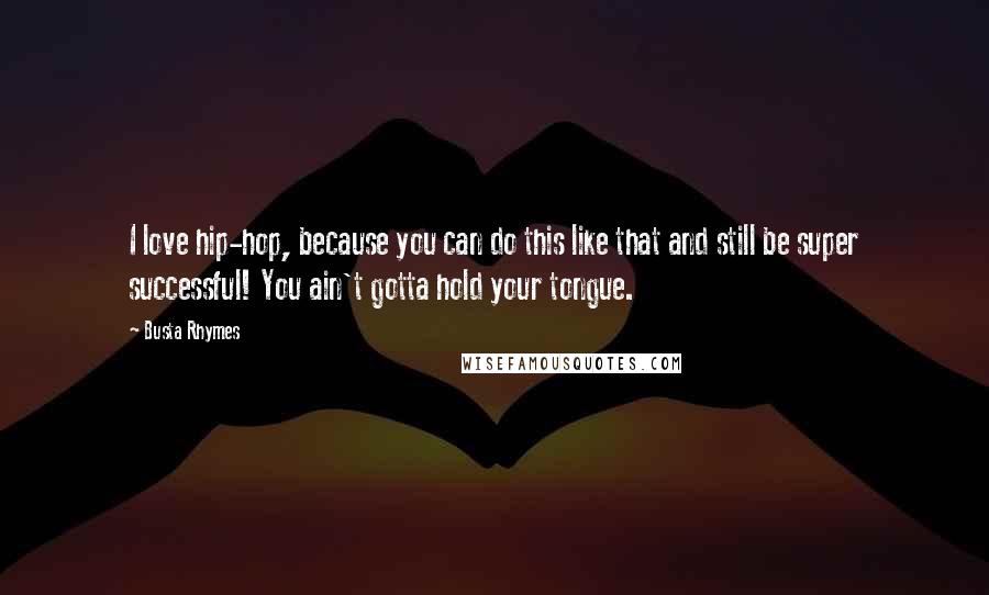 Busta Rhymes Quotes: I love hip-hop, because you can do this like that and still be super successful! You ain't gotta hold your tongue.