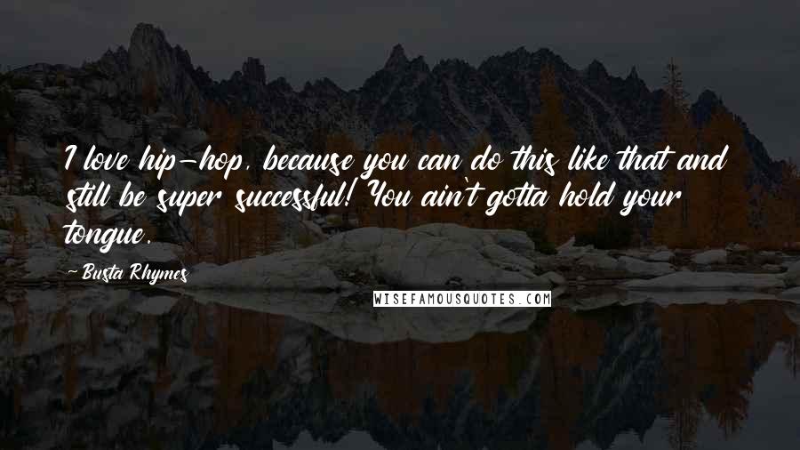 Busta Rhymes Quotes: I love hip-hop, because you can do this like that and still be super successful! You ain't gotta hold your tongue.