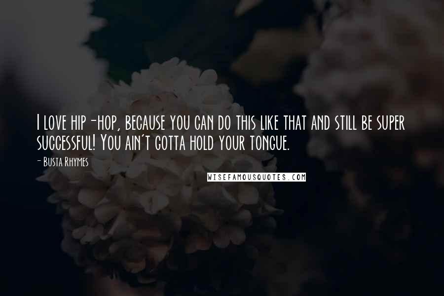 Busta Rhymes Quotes: I love hip-hop, because you can do this like that and still be super successful! You ain't gotta hold your tongue.