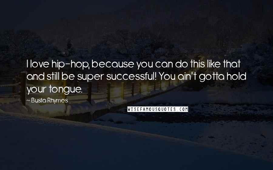 Busta Rhymes Quotes: I love hip-hop, because you can do this like that and still be super successful! You ain't gotta hold your tongue.