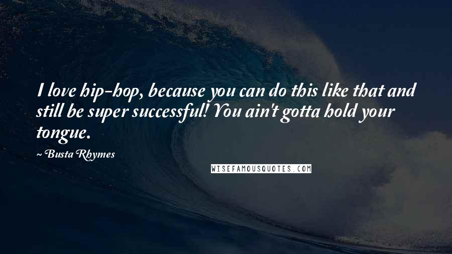 Busta Rhymes Quotes: I love hip-hop, because you can do this like that and still be super successful! You ain't gotta hold your tongue.