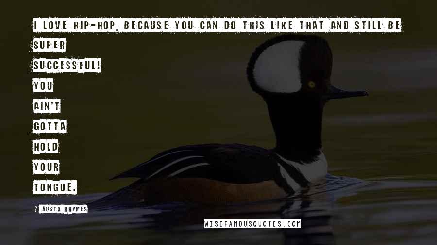 Busta Rhymes Quotes: I love hip-hop, because you can do this like that and still be super successful! You ain't gotta hold your tongue.