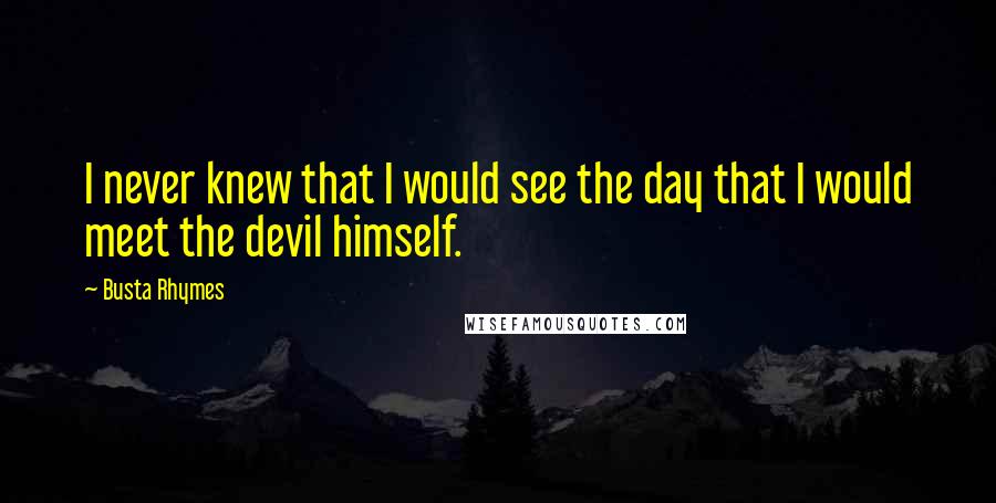 Busta Rhymes Quotes: I never knew that I would see the day that I would meet the devil himself.