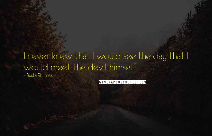 Busta Rhymes Quotes: I never knew that I would see the day that I would meet the devil himself.