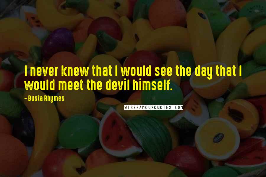 Busta Rhymes Quotes: I never knew that I would see the day that I would meet the devil himself.