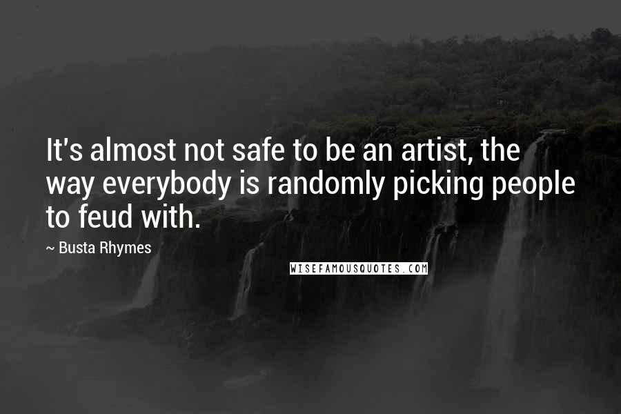 Busta Rhymes Quotes: It's almost not safe to be an artist, the way everybody is randomly picking people to feud with.