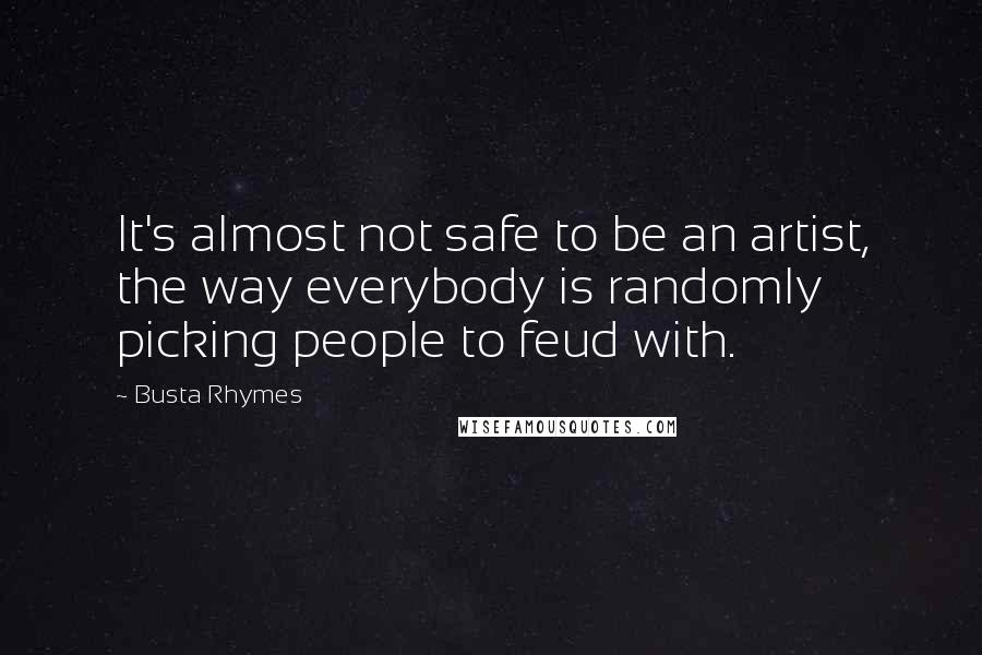 Busta Rhymes Quotes: It's almost not safe to be an artist, the way everybody is randomly picking people to feud with.