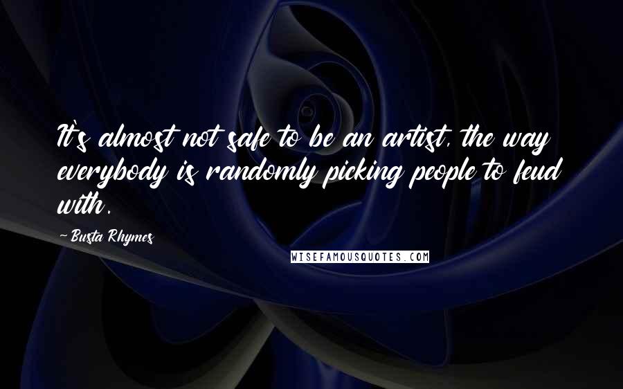 Busta Rhymes Quotes: It's almost not safe to be an artist, the way everybody is randomly picking people to feud with.