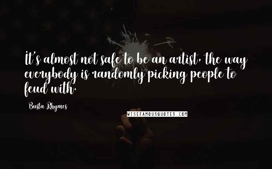 Busta Rhymes Quotes: It's almost not safe to be an artist, the way everybody is randomly picking people to feud with.