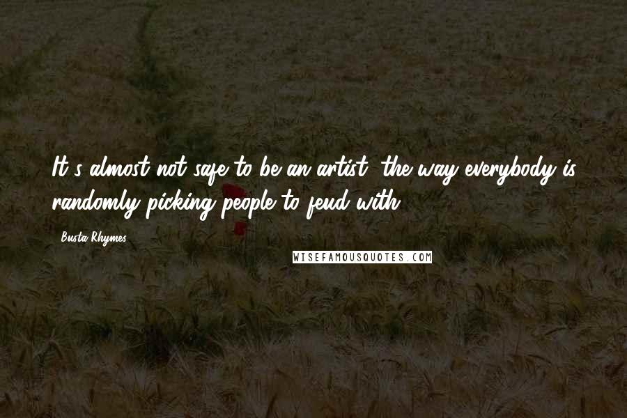 Busta Rhymes Quotes: It's almost not safe to be an artist, the way everybody is randomly picking people to feud with.