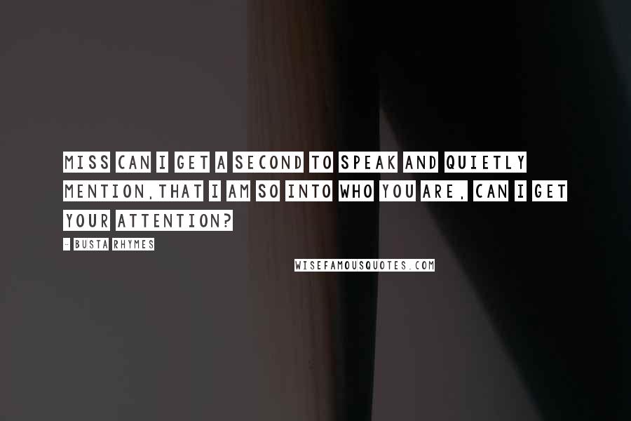 Busta Rhymes Quotes: Miss can I get a second to speak and quietly mention,That I am so into who you are, can I get your attention?