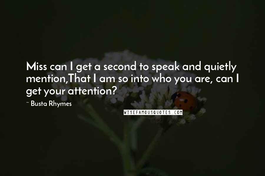 Busta Rhymes Quotes: Miss can I get a second to speak and quietly mention,That I am so into who you are, can I get your attention?