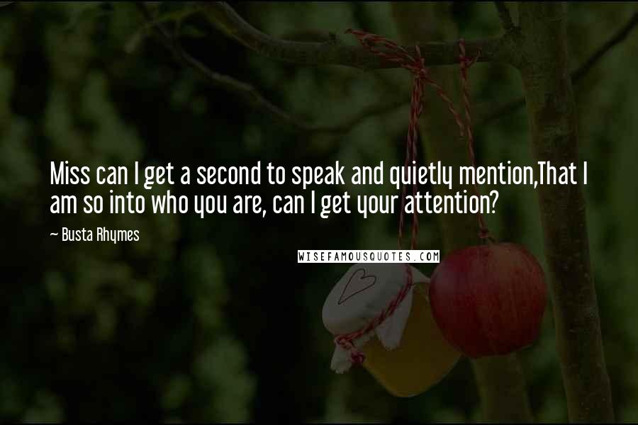 Busta Rhymes Quotes: Miss can I get a second to speak and quietly mention,That I am so into who you are, can I get your attention?