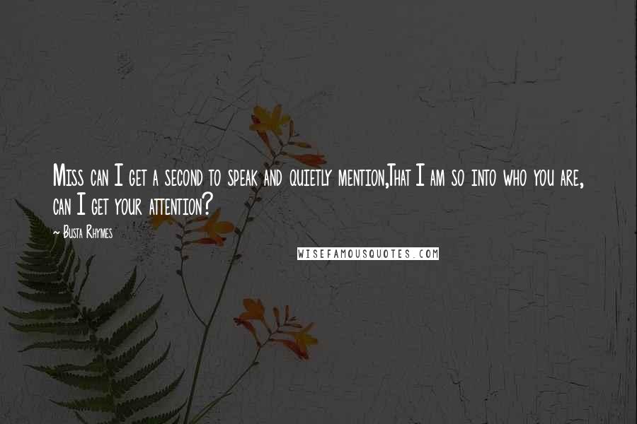 Busta Rhymes Quotes: Miss can I get a second to speak and quietly mention,That I am so into who you are, can I get your attention?