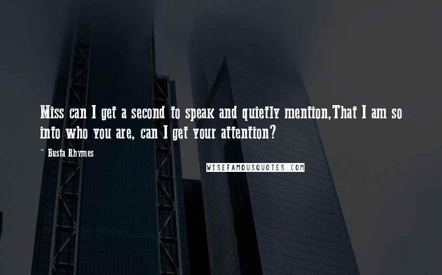 Busta Rhymes Quotes: Miss can I get a second to speak and quietly mention,That I am so into who you are, can I get your attention?