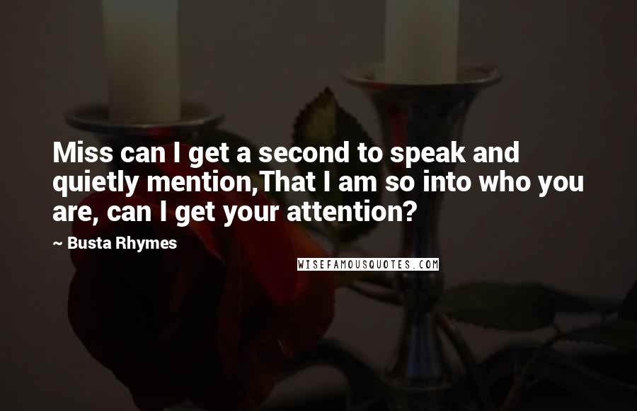 Busta Rhymes Quotes: Miss can I get a second to speak and quietly mention,That I am so into who you are, can I get your attention?