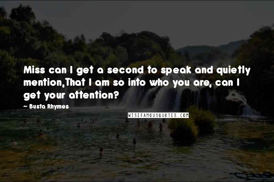Busta Rhymes Quotes: Miss can I get a second to speak and quietly mention,That I am so into who you are, can I get your attention?