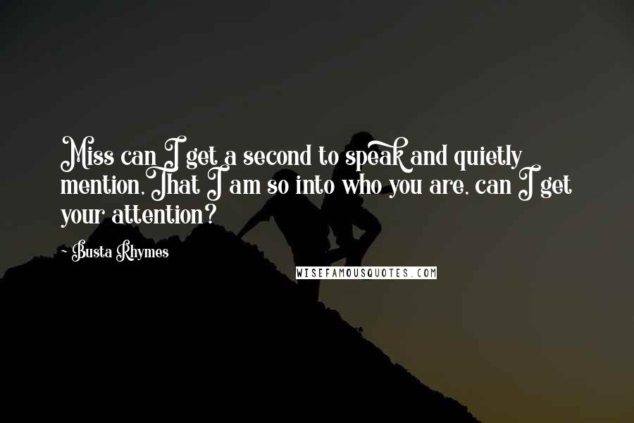 Busta Rhymes Quotes: Miss can I get a second to speak and quietly mention,That I am so into who you are, can I get your attention?