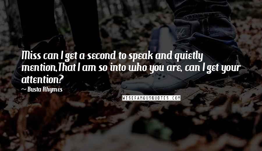 Busta Rhymes Quotes: Miss can I get a second to speak and quietly mention,That I am so into who you are, can I get your attention?