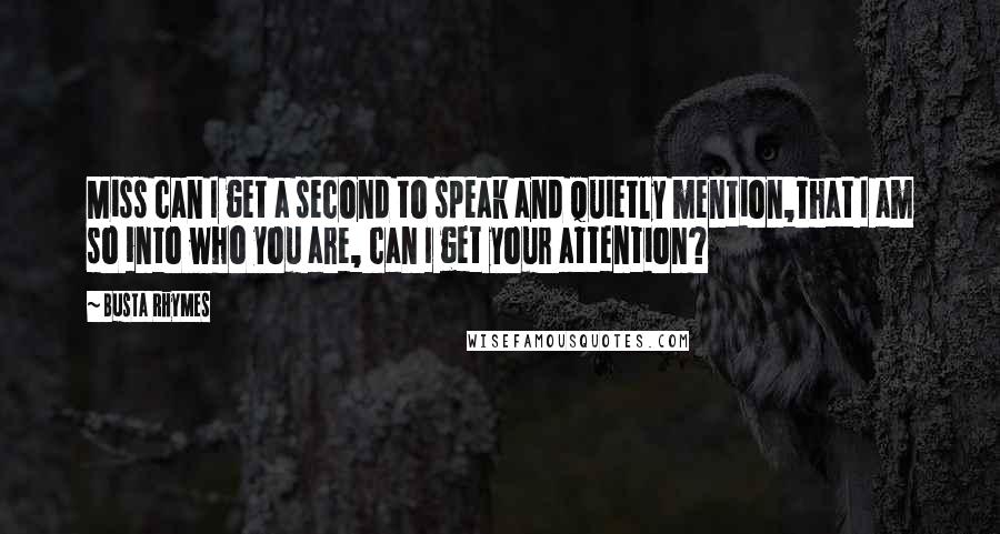 Busta Rhymes Quotes: Miss can I get a second to speak and quietly mention,That I am so into who you are, can I get your attention?