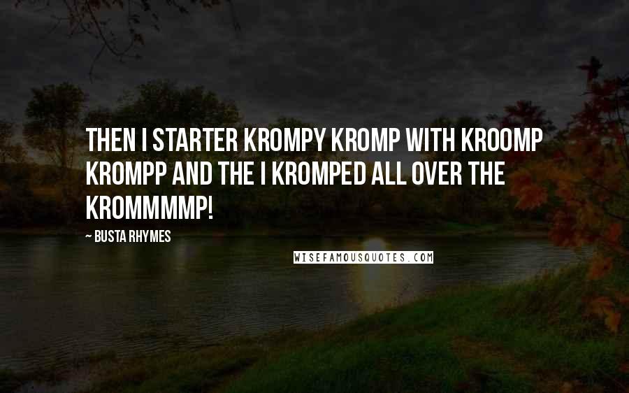 Busta Rhymes Quotes: Then i starter krompy kromp with Kroomp Krompp and the i kromped all over the Krommmmp!