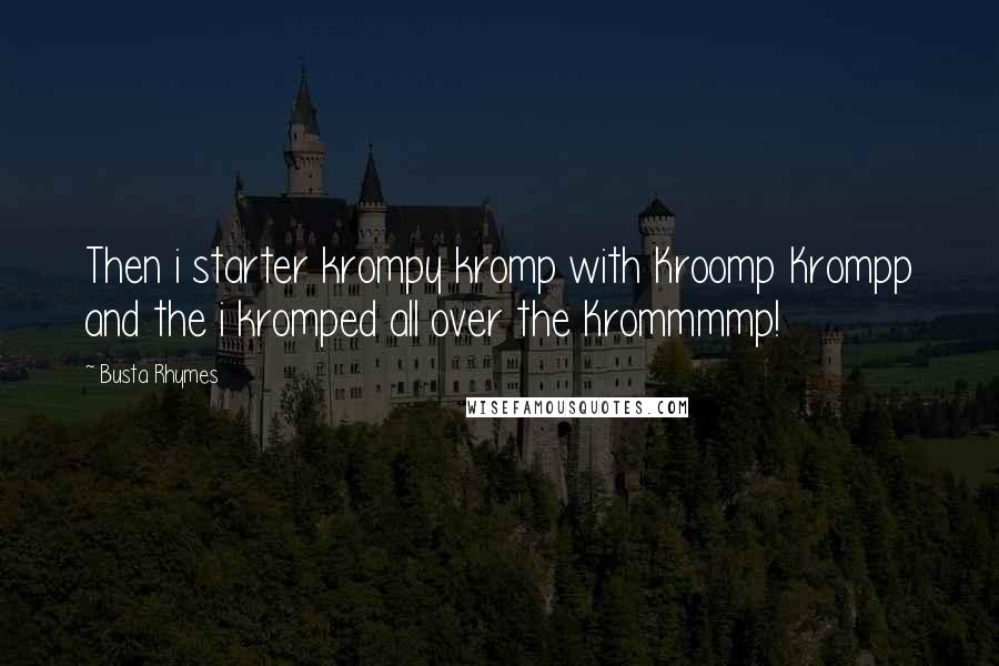 Busta Rhymes Quotes: Then i starter krompy kromp with Kroomp Krompp and the i kromped all over the Krommmmp!