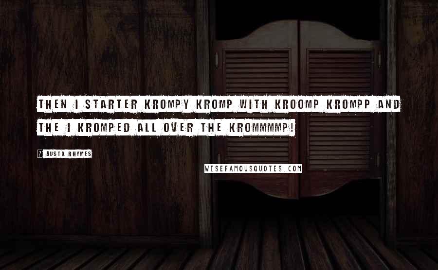 Busta Rhymes Quotes: Then i starter krompy kromp with Kroomp Krompp and the i kromped all over the Krommmmp!