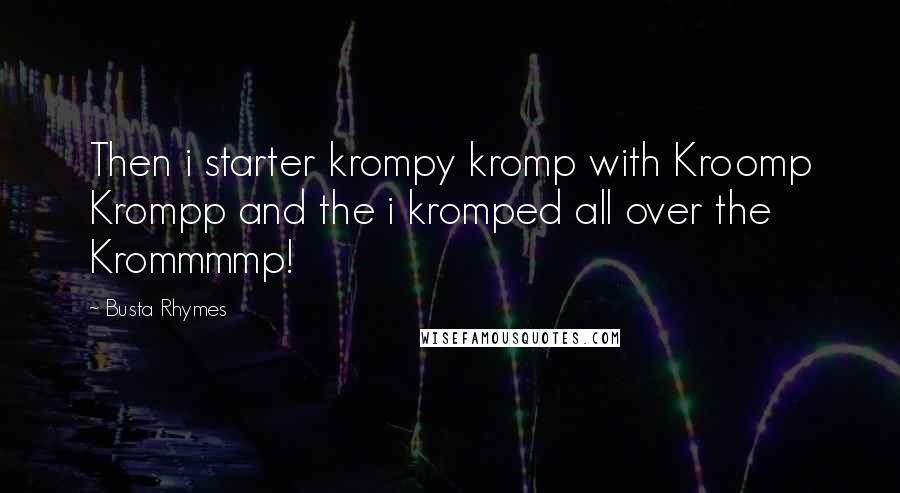 Busta Rhymes Quotes: Then i starter krompy kromp with Kroomp Krompp and the i kromped all over the Krommmmp!