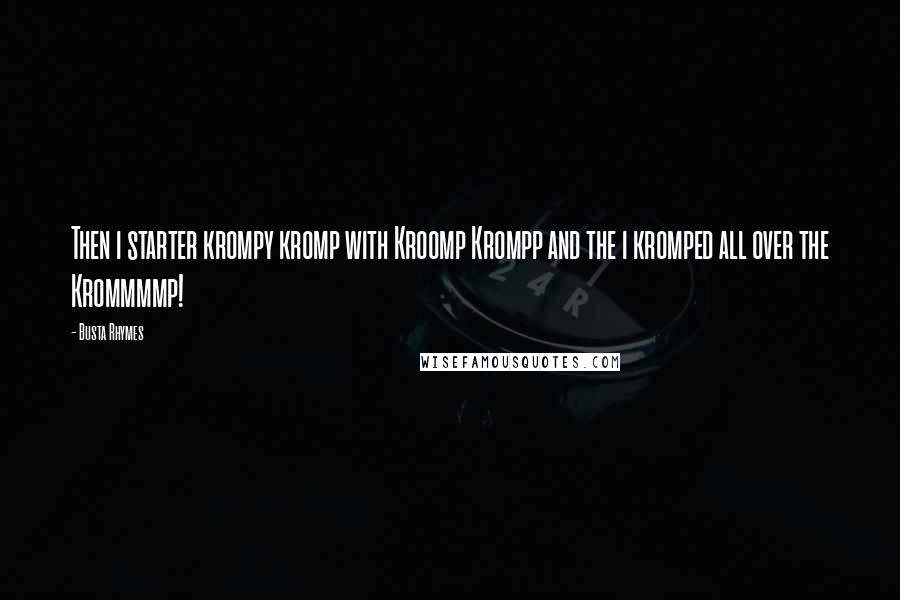 Busta Rhymes Quotes: Then i starter krompy kromp with Kroomp Krompp and the i kromped all over the Krommmmp!