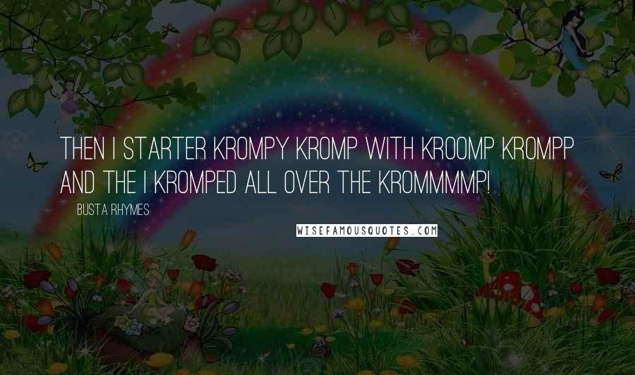 Busta Rhymes Quotes: Then i starter krompy kromp with Kroomp Krompp and the i kromped all over the Krommmmp!