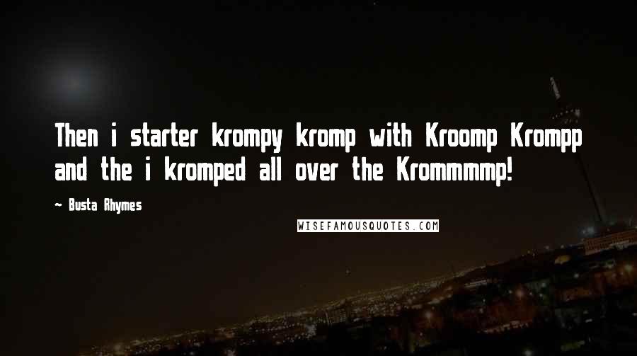 Busta Rhymes Quotes: Then i starter krompy kromp with Kroomp Krompp and the i kromped all over the Krommmmp!