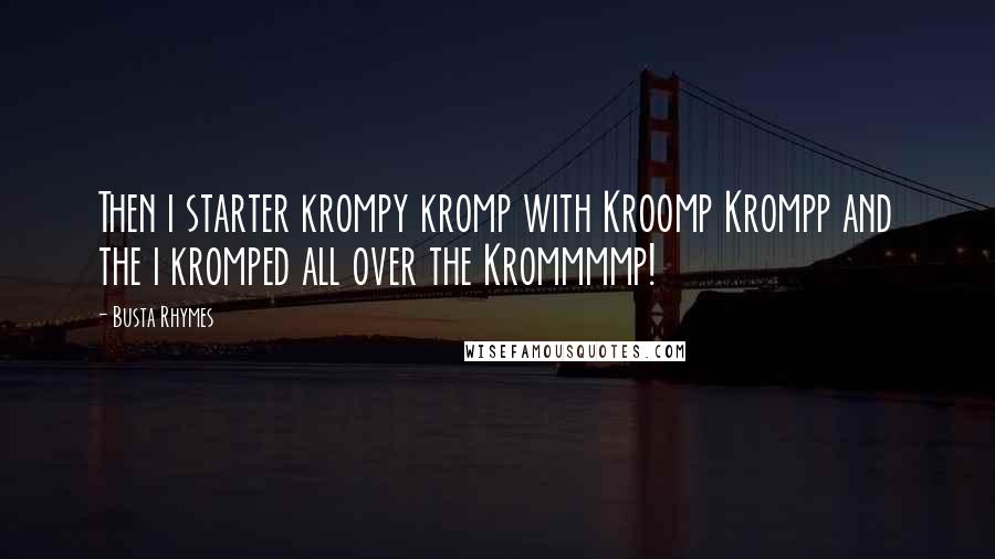 Busta Rhymes Quotes: Then i starter krompy kromp with Kroomp Krompp and the i kromped all over the Krommmmp!