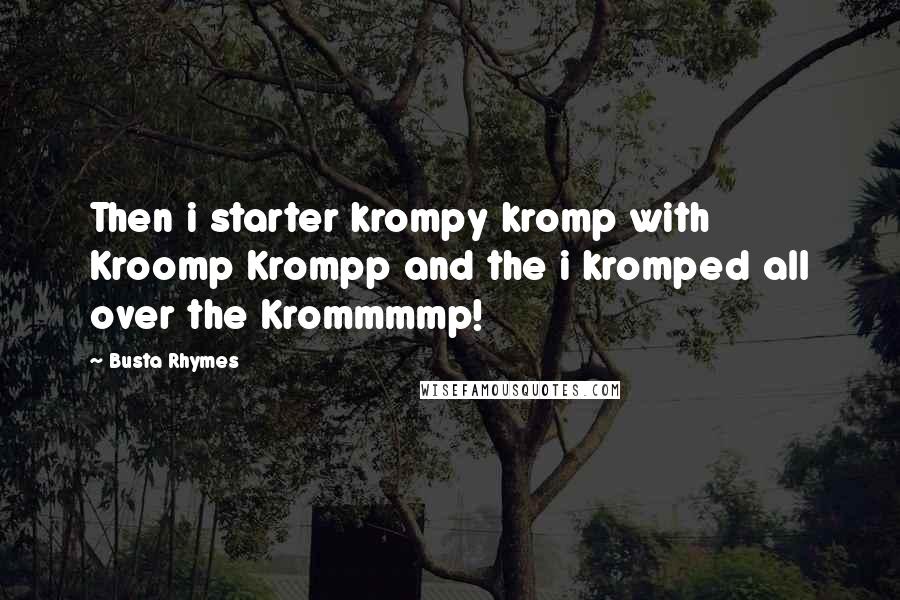 Busta Rhymes Quotes: Then i starter krompy kromp with Kroomp Krompp and the i kromped all over the Krommmmp!