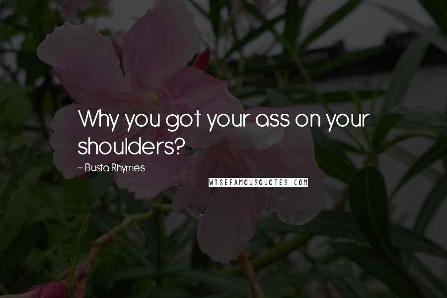 Busta Rhymes Quotes: Why you got your ass on your shoulders?