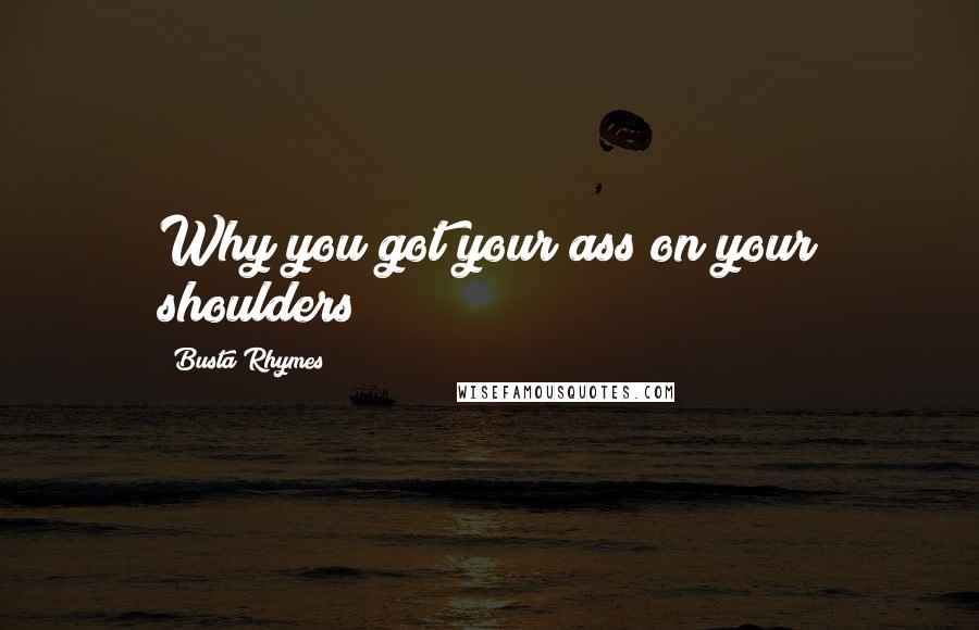 Busta Rhymes Quotes: Why you got your ass on your shoulders?