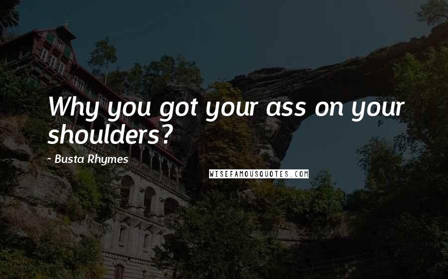 Busta Rhymes Quotes: Why you got your ass on your shoulders?