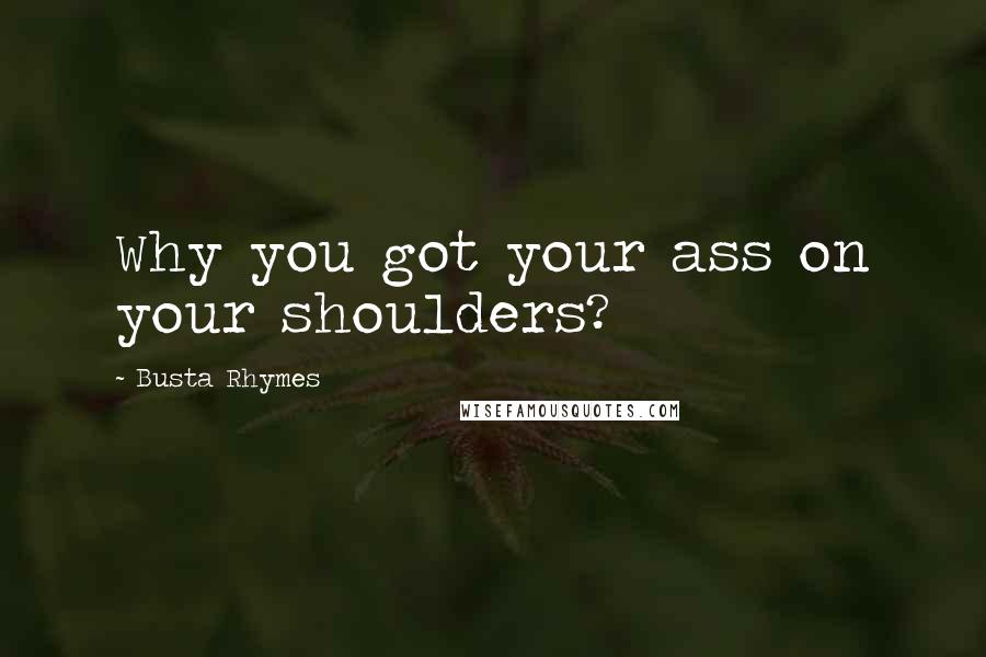 Busta Rhymes Quotes: Why you got your ass on your shoulders?