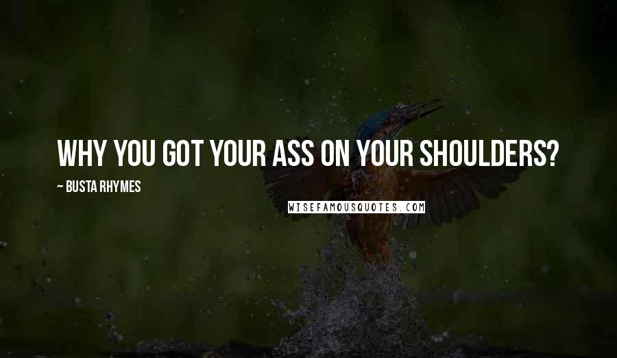 Busta Rhymes Quotes: Why you got your ass on your shoulders?