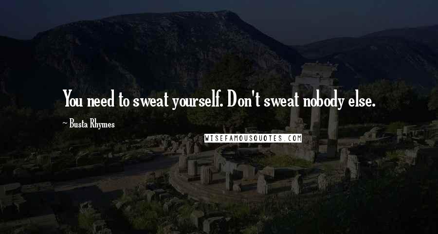 Busta Rhymes Quotes: You need to sweat yourself. Don't sweat nobody else.