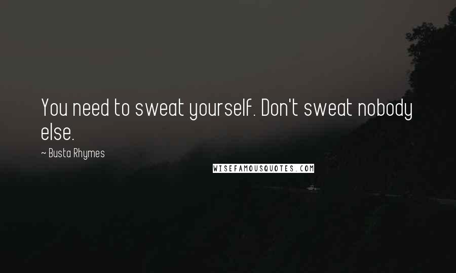 Busta Rhymes Quotes: You need to sweat yourself. Don't sweat nobody else.